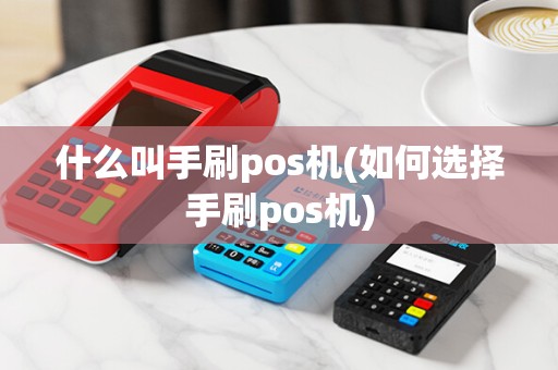 什么叫手刷pos机(如何选择手刷pos机)