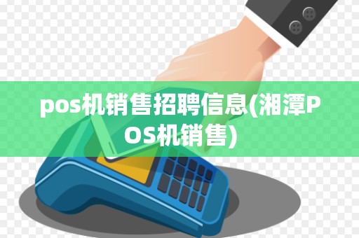 pos机销售招聘信息(湘潭POS机销售) pos机销售招聘信息(湘潭POS机销售)