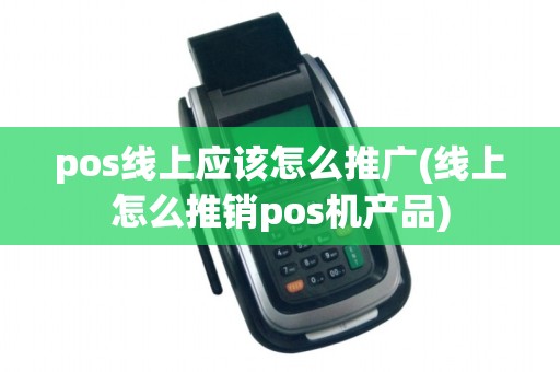 pos线上应该怎么推广(线上怎么推销pos机产品) pos线上应该怎么推广(线上怎么推销pos机产品)