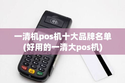 一清机pos机十大品牌名单(好用的一清大pos机)