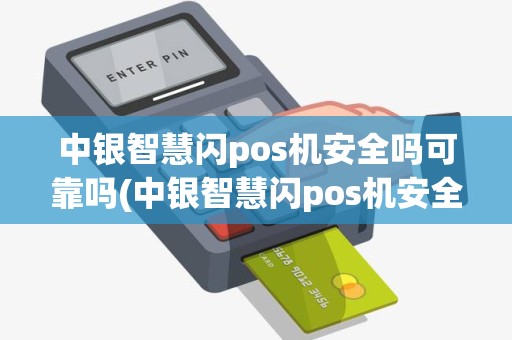 中银智慧闪pos机安全吗可靠吗(中银智慧闪pos机安全吗) 中银智慧闪pos机安全吗可靠吗(中银智慧闪pos机安全吗)