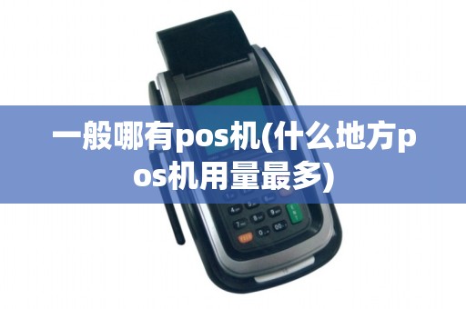 一般哪有pos机(什么地方pos机用量最多)