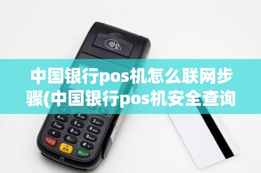 中国银行pos机怎么联网步骤(中国银行pos机安全查询) 中国银行pos机怎么联网步骤(中国银行pos机安全查询)