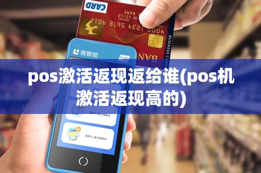 pos激活返现返给谁(pos机激活返现高的) pos激活返现返给谁(pos机激活返现高的)
