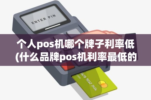 个人pos机哪个牌子利率低(什么品牌pos机利率最低的) 个人pos机哪个牌子利率低(什么品牌pos机利率最低的)