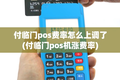 付临门pos费率怎么上调了(付临门pos机涨费率) 付临门pos费率怎么上调了(付临门pos机涨费率)