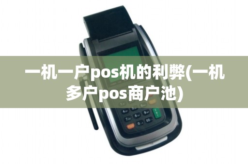 一机一户pos机的利弊(一机多户pos商户池) 一机一户pos机的利弊(一机多户pos商户池)
