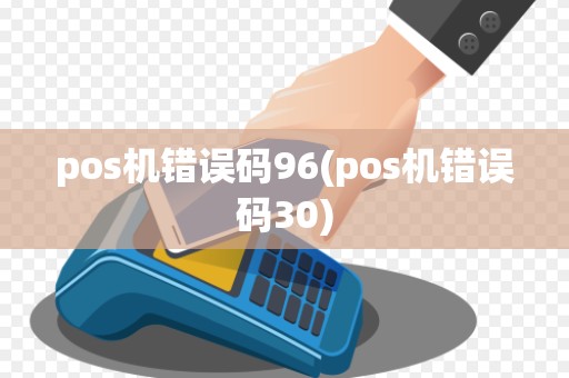 pos机错误码96(pos机错误码30)