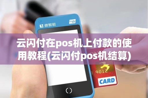 云闪付在pos机上付款的使用教程(云闪付pos机结算) 云闪付在pos机上付款的使用教程(云闪付pos机结算)
