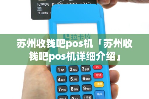 苏州收钱吧pos机「苏州收钱吧pos机详细介绍」