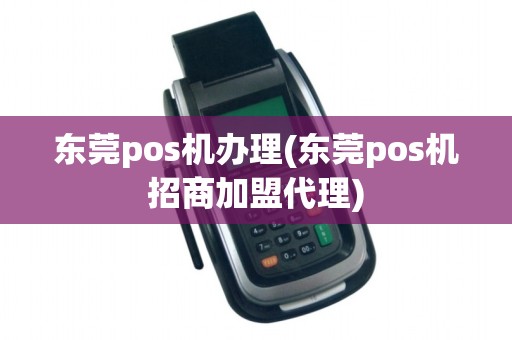 东莞pos机办理(东莞pos机招商加盟代理) 东莞pos机办理(东莞pos机招商加盟代理)
