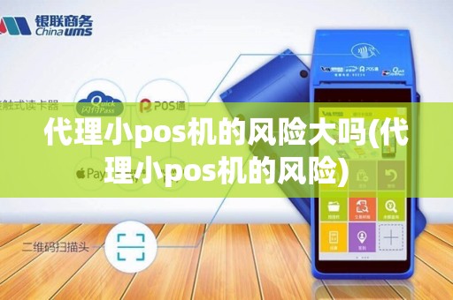 代理小pos机的风险大吗(代理小pos机的风险)