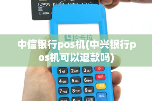 中信银行pos机(中兴银行pos机可以退款吗) 中信银行pos机(中兴银行pos机可以退款吗)