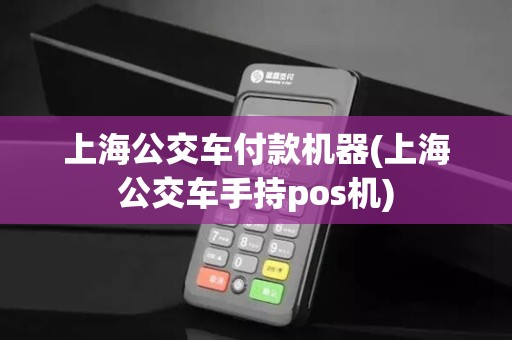 上海公交车付款机器(上海公交车手持pos机)