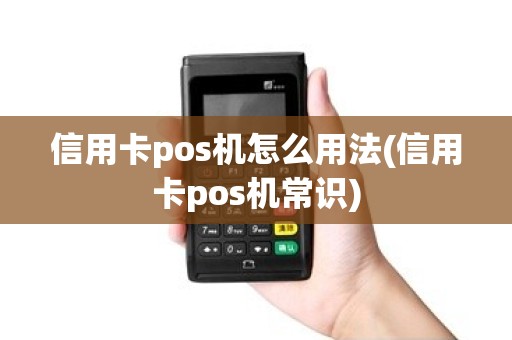 信用卡pos机怎么用法(信用卡pos机常识) 信用卡pos机怎么用法(信用卡pos机常识)