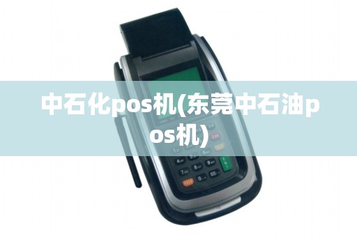 中石化pos机(东莞中石油pos机) 中石化pos机(东莞中石油pos机)