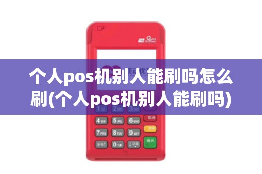 个人pos机别人能刷吗怎么刷(个人pos机别人能刷吗) 个人pos机别人能刷吗怎么刷(个人pos机别人能刷吗)