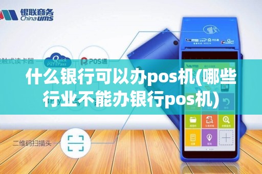 什么银行可以办pos机(哪些行业不能办银行pos机) 什么银行可以办pos机(哪些行业不能办银行pos机)