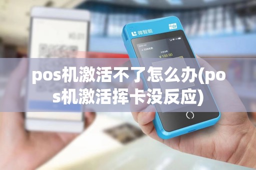 pos机激活不了怎么办(pos机激活挥卡没反应)
