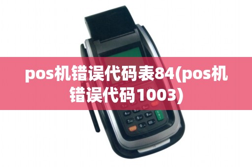 pos机错误代码表84(pos机错误代码1003) pos机错误代码表84(pos机错误代码1003)