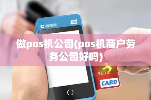 做pos机公司(pos机商户劳务公司好吗) 做pos机公司(pos机商户劳务公司好吗)