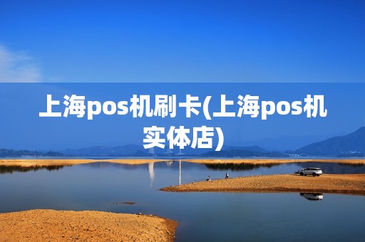 上海pos机刷卡(上海pos机实体店) 上海pos机刷卡(上海pos机实体店)