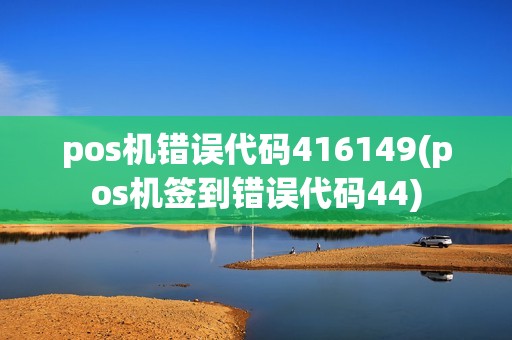 pos机错误代码416149(pos机签到错误代码44) pos机错误代码416149(pos机签到错误代码44)