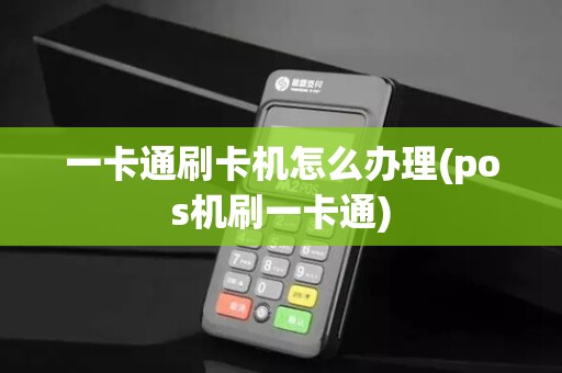 一卡通刷卡机怎么办理(pos机刷一卡通) 一卡通刷卡机怎么办理(pos机刷一卡通)