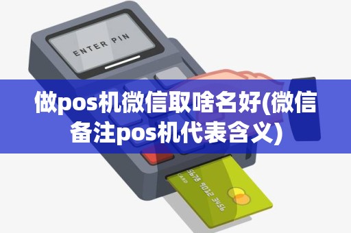 做pos机微信取啥名好(微信备注pos机代表含义) 做pos机微信取啥名好(微信备注pos机代表含义)
