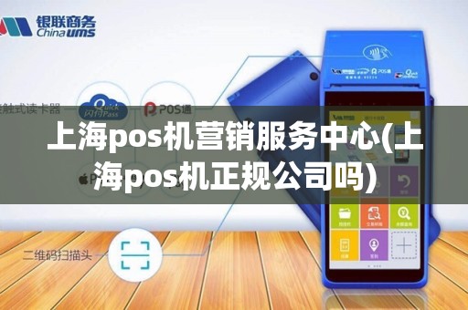 上海pos机营销服务中心(上海pos机正规公司吗)