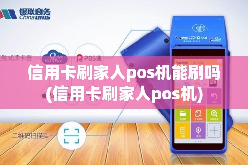 信用卡刷家人pos机能刷吗(信用卡刷家人pos机)