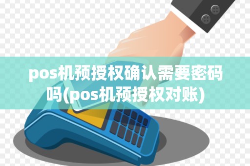 pos机预授权确认需要密码吗(pos机预授权对账)