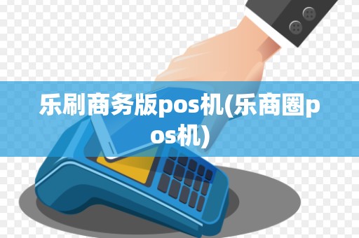 乐刷商务版pos机(乐商圈pos机) 乐刷商务版pos机(乐商圈pos机)