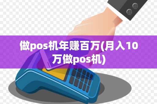 做pos机年赚百万(月入10万做pos机) 做pos机年赚百万(月入10万做pos机)