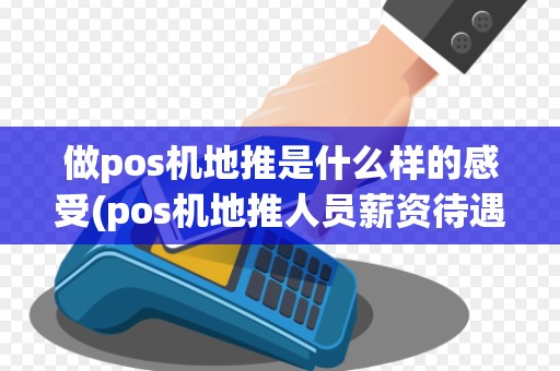做pos机地推是什么样的感受(pos机地推人员薪资待遇) 做pos机地推是什么样的感受(pos机地推人员薪资待遇)