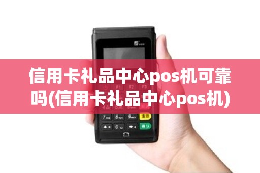 信用卡礼品中心pos机可靠吗(信用卡礼品中心pos机) 信用卡礼品中心pos机可靠吗(信用卡礼品中心pos机)