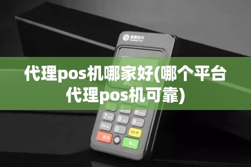 代理pos机哪家好(哪个平台代理pos机可靠) 代理pos机哪家好(哪个平台代理pos机可靠)
