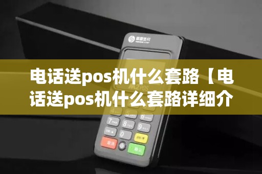 电话送pos机什么套路【电话送pos机什么套路详细介绍】