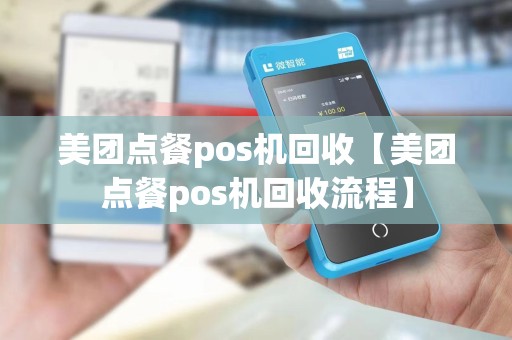 美团点餐pos机回收【美团点餐pos机回收流程】 美团点餐pos机回收【美团点餐pos机回收流程】