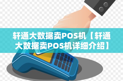 轩通大数据卖POS机【轩通大数据卖POS机详细介绍】 轩通大数据卖POS机【轩通大数据卖POS机详细介绍】