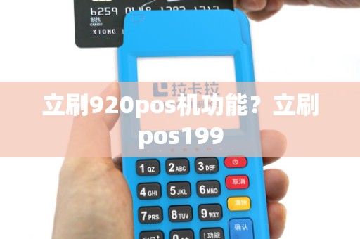 立刷920pos机功能?立刷pos199 立刷920pos机功能?立刷pos199