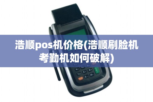浩顺pos机价格(浩顺刷脸机考勤机如何破解) 浩顺pos机价格(浩顺刷脸机考勤机如何破解)