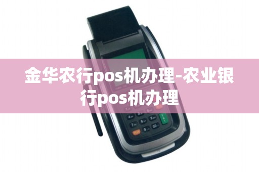 金华农行pos机办理-农业银行pos机办理