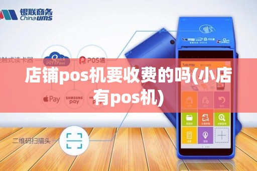 店铺pos机要收费的吗(小店有pos机) 店铺pos机要收费的吗(小店有pos机)