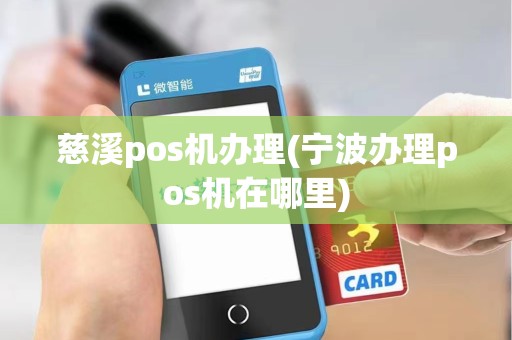 慈溪pos机办理(宁波办理pos机在哪里)