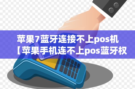 苹果7蓝牙连接不上pos机【苹果手机连不上pos蓝牙权限设置】 苹果7蓝牙连接不上pos机【苹果手机连不上pos蓝牙权限设置】