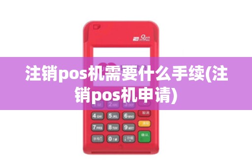 注销pos机需要什么手续(注销pos机申请)