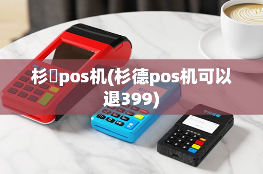杉徳pos机(杉德pos机可以退399) 杉徳pos机(杉德pos机可以退399)