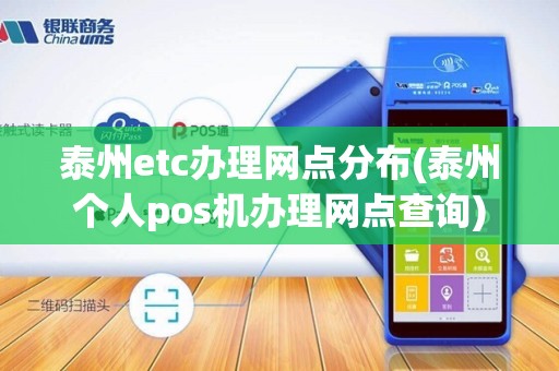 泰州etc办理网点分布(泰州个人pos机办理网点查询) 泰州etc办理网点分布(泰州个人pos机办理网点查询)