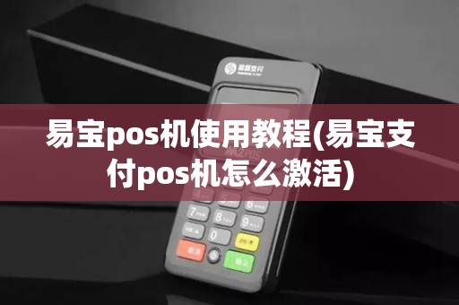 易宝pos机使用教程(易宝支付pos机怎么激活) 易宝pos机使用教程(易宝支付pos机怎么激活)